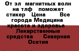 От эл. магнитных волн на тлф – поможет стикер › Цена ­ 1 - Все города Медицина, красота и здоровье » Лекарственные средства   . Северная Осетия